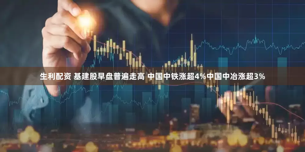 生利配资 基建股早盘普遍走高 中国中铁涨超4%中国中冶涨超3%