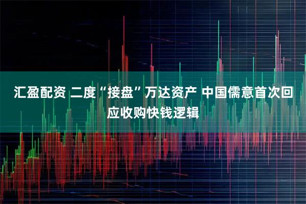 汇盈配资 二度“接盘”万达资产 中国儒意首次回应收购快钱逻辑