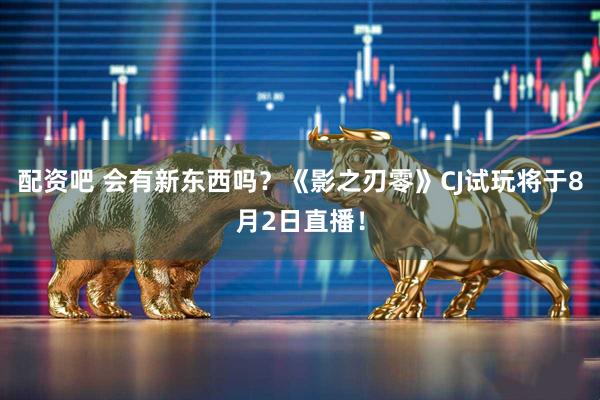 配资吧 会有新东西吗？《影之刃零》CJ试玩将于8月2日直播！