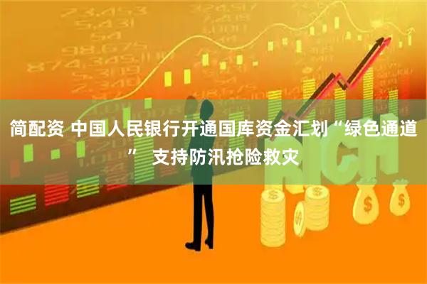 简配资 中国人民银行开通国库资金汇划“绿色通道”  支持防汛抢险救灾