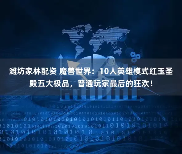 潍坊家林配资 魔兽世界：10人英雄模式红玉圣殿五大极品，普通玩家最后的狂欢！