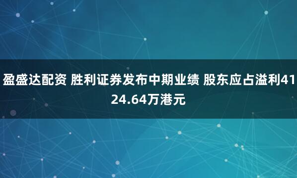 盈盛达配资 胜利证券发布中期业绩 股东应占溢利4124.64万港元