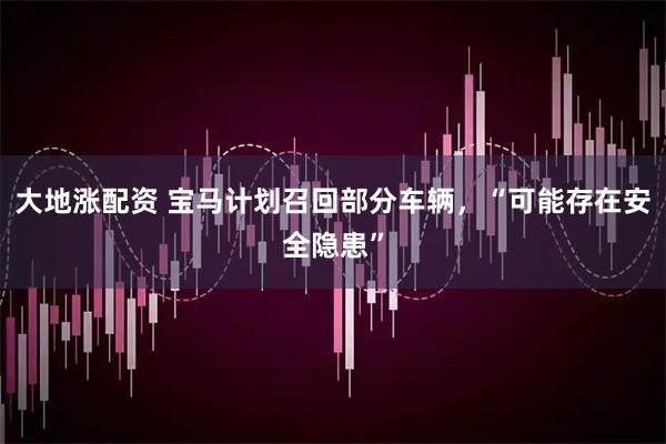 大地涨配资 宝马计划召回部分车辆，“可能存在安全隐患”