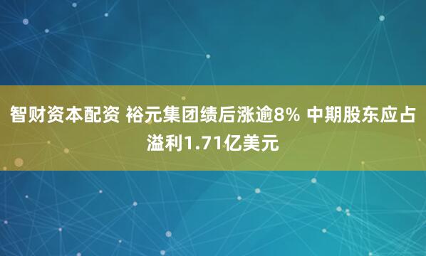 智财资本配资 裕元集团绩后涨逾8% 中期股东应占溢利1.71亿美元