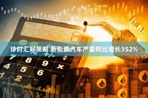 珍时汇好策略 新能源汽车产量同比增长352%