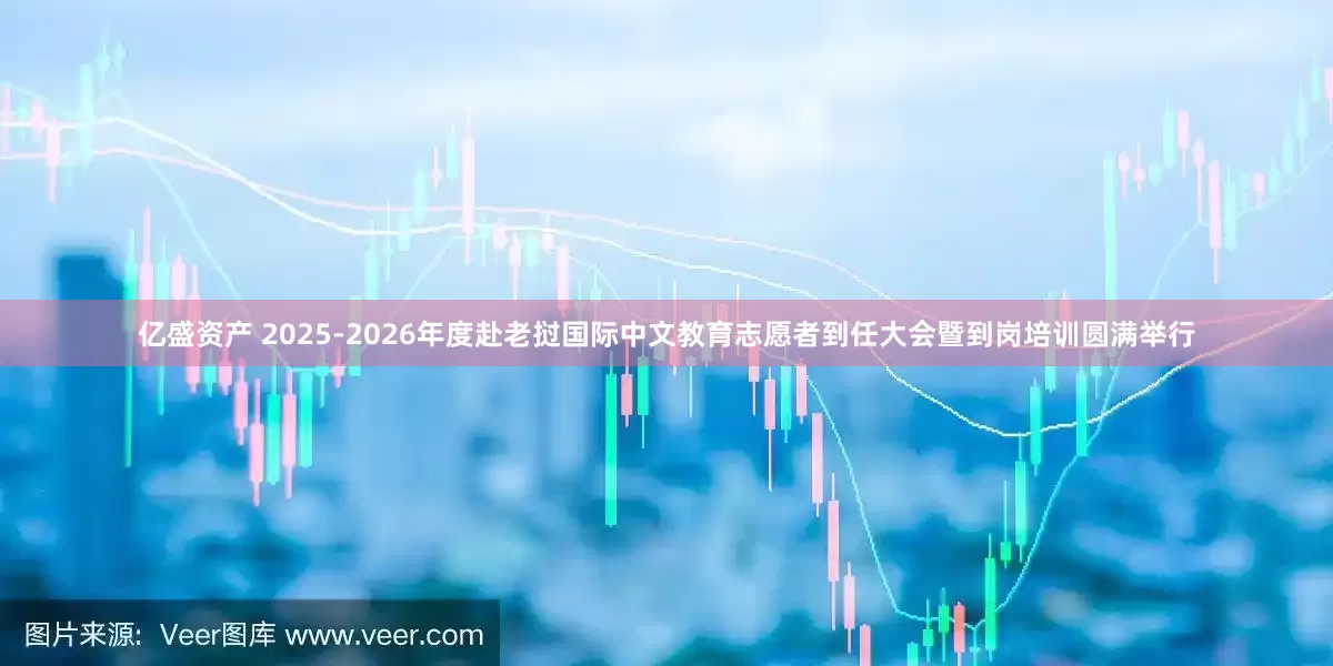亿盛资产 2025-2026年度赴老挝国际中文教育志愿者到任大会暨到岗培训圆满举行