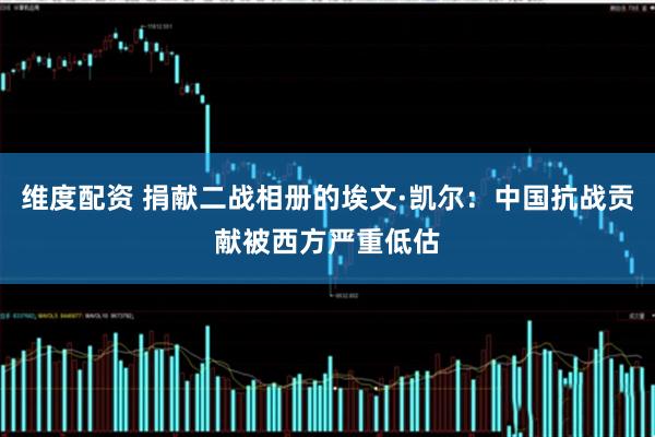 维度配资 捐献二战相册的埃文·凯尔：中国抗战贡献被西方严重低估