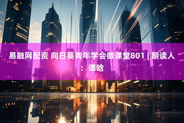 易融网配资 向日葵青年学会微课堂801 | 朗读人：谭晗