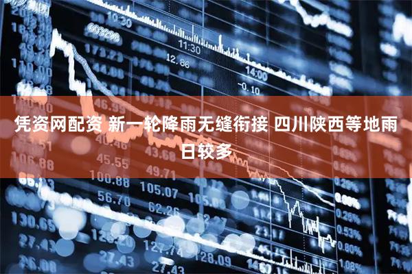 凭资网配资 新一轮降雨无缝衔接 四川陕西等地雨日较多