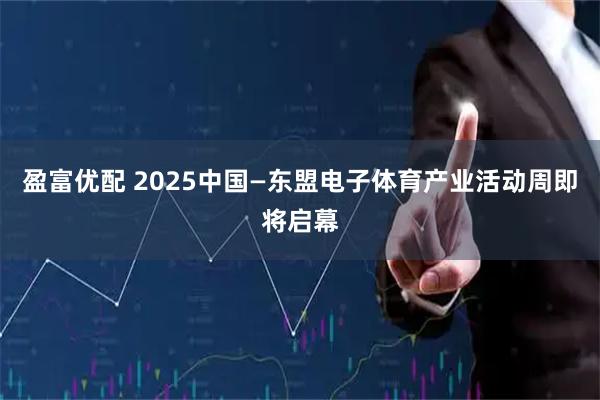 盈富优配 2025中国—东盟电子体育产业活动周即将启幕