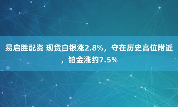 易启胜配资 现货白银涨2.8%，守在历史高位附近，铂金涨约7.5%