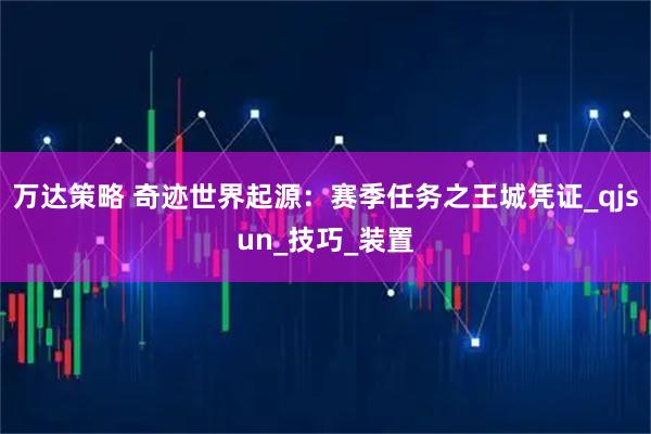 万达策略 奇迹世界起源：赛季任务之王城凭证_qjsun_技巧_装置
