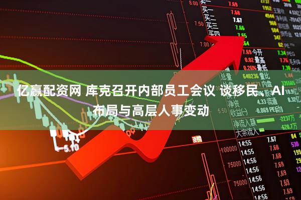 亿赢配资网 库克召开内部员工会议 谈移民、AI布局与高层人事变动